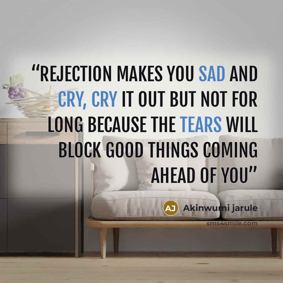 “Rejection makes you sad and cry, cry it out but not for long because the tears will block good things coming ahead of you” quote by Akinwumi jarule