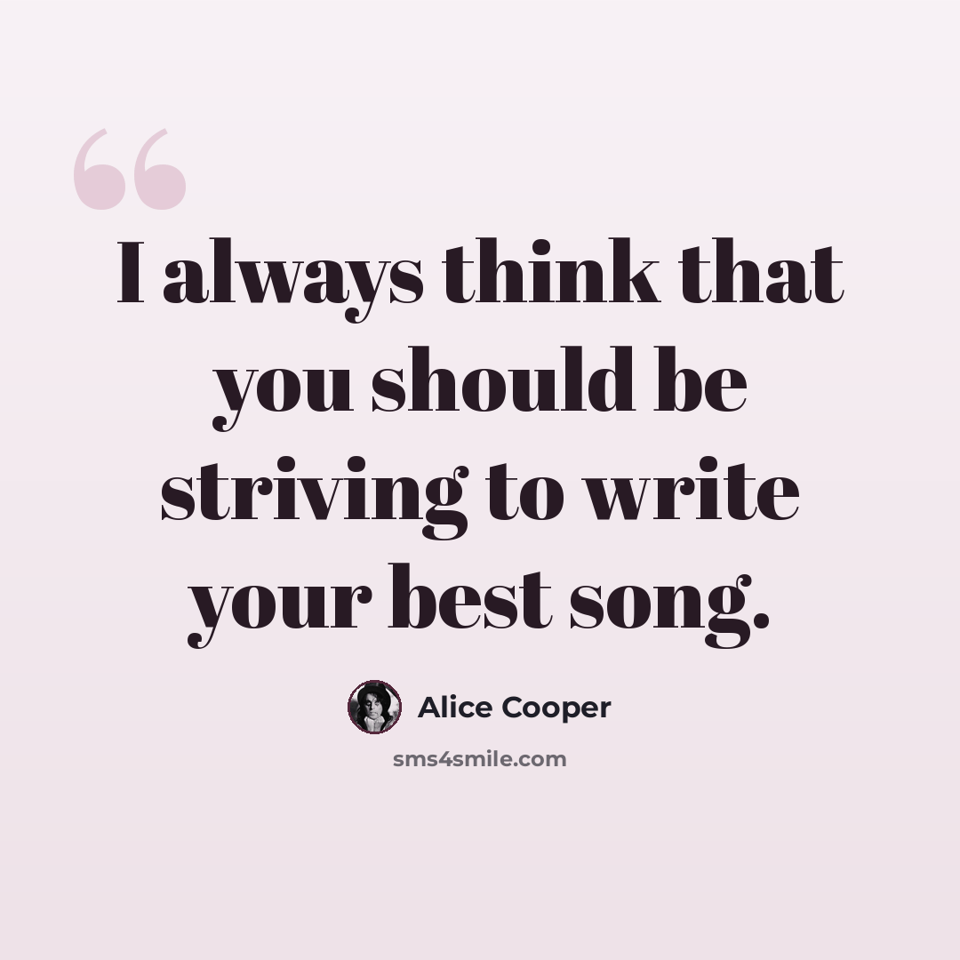 “I always think that you should be striving to write your best song.” quote by Alice Cooper