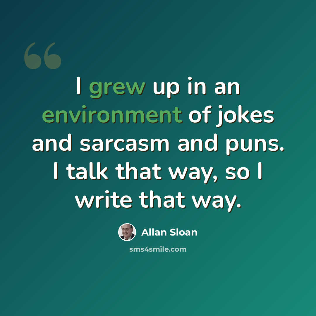 “I grew up in an environment of jokes and sarcasm and puns. I talk that way, so I write that way.” quote by Allan Sloan