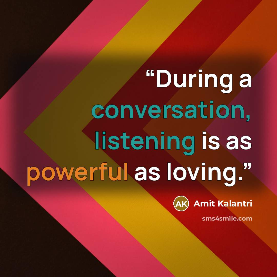 “During a conversation, listening is as powerful as loving.” quote by Amit Kalantri