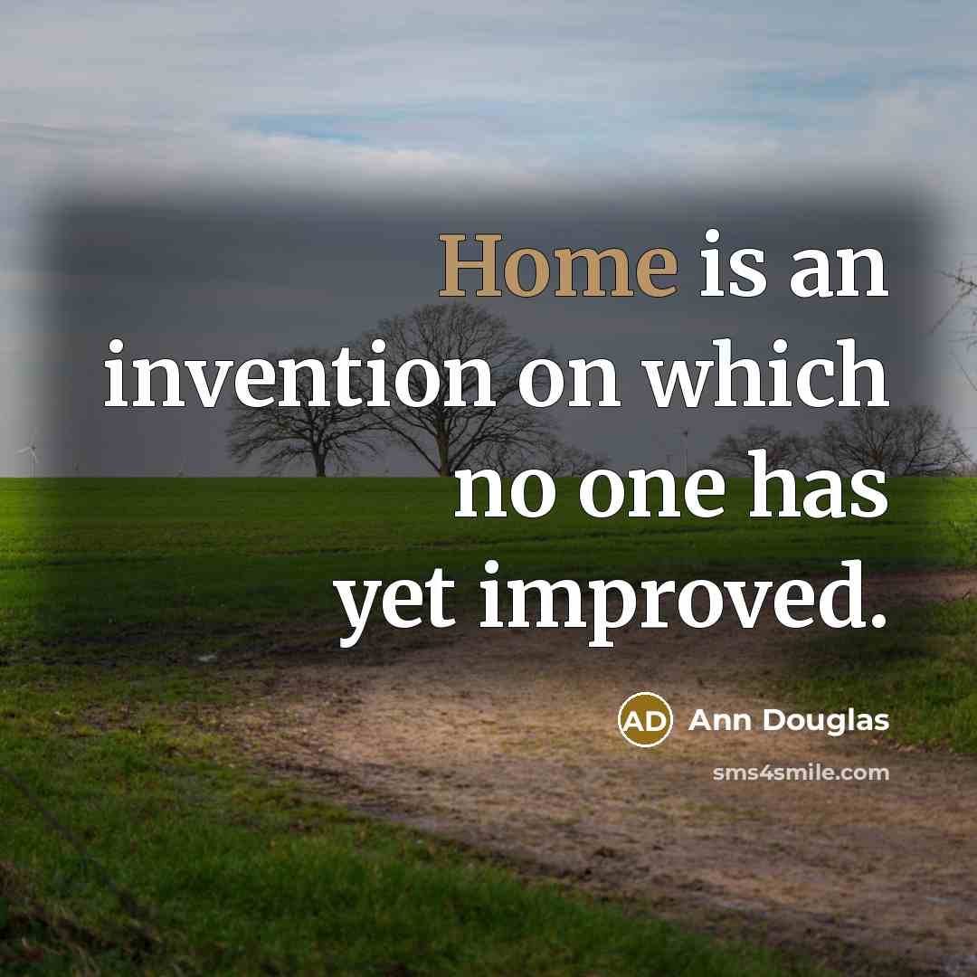 “Home is an invention on which no one has yet improved.” quote by Ann Douglas