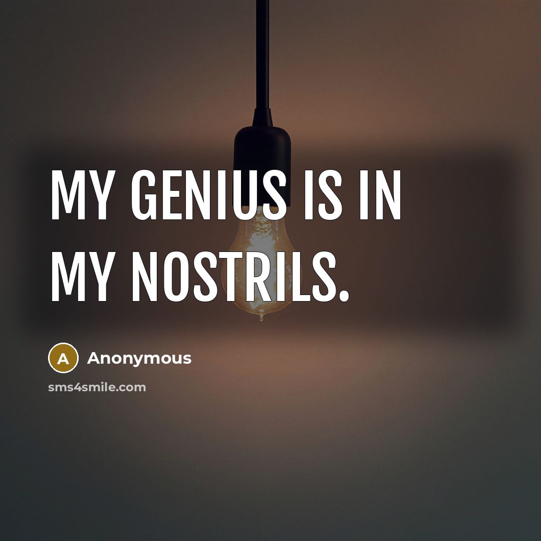 “My genius is in my nostrils.” quote by Anonymous