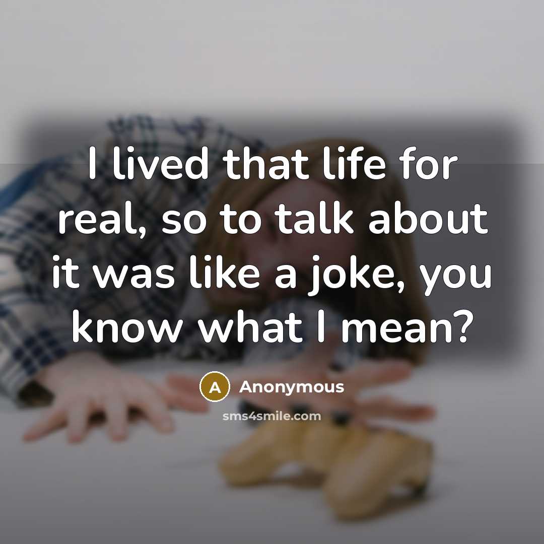 “I lived that life for real, so to talk about it was like a joke, you know what I mean?” quote by Anonymous