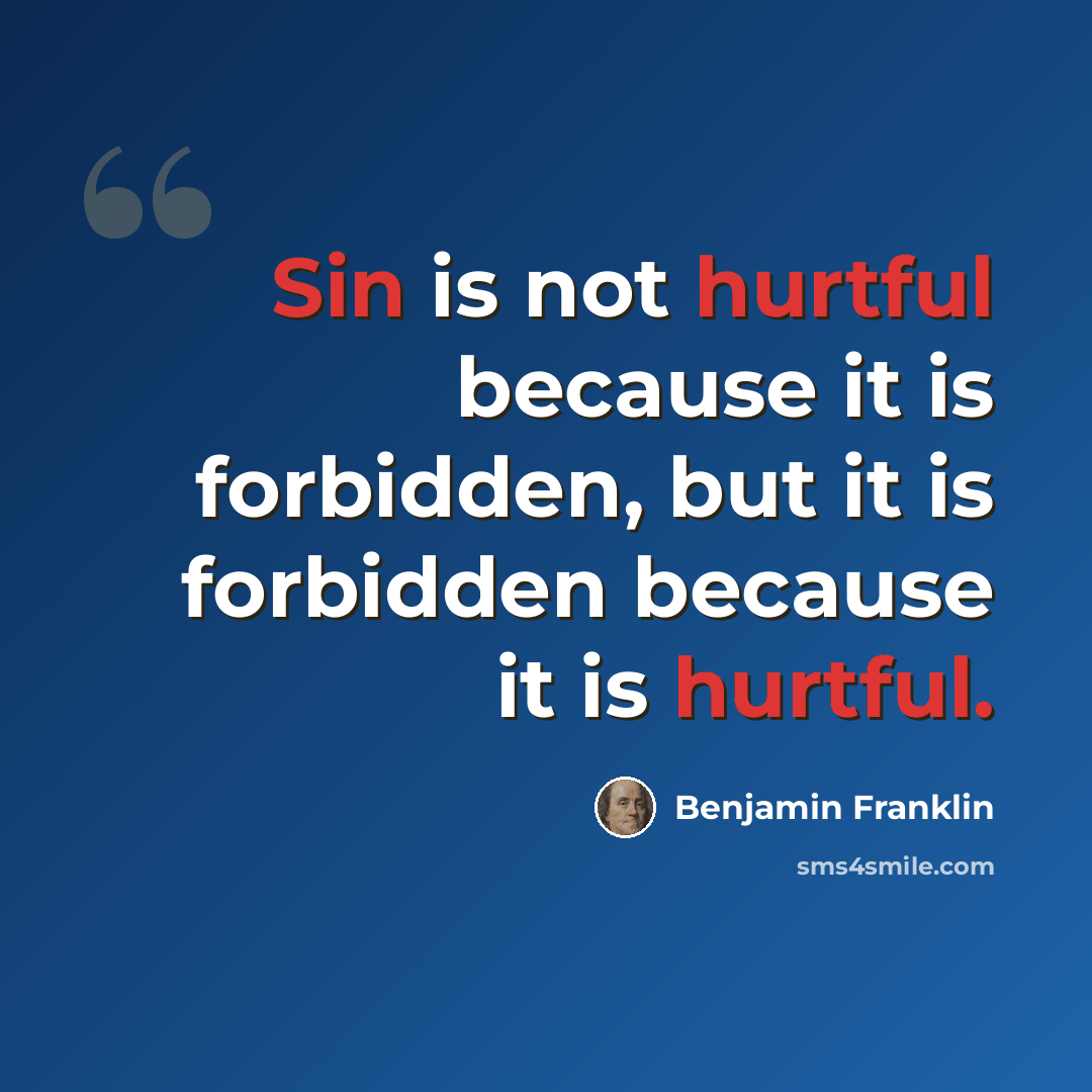 “Sin is not hurtful because it is forbidden, but it is forbidden because it is hurtful.” quote by Benjamin Franklin