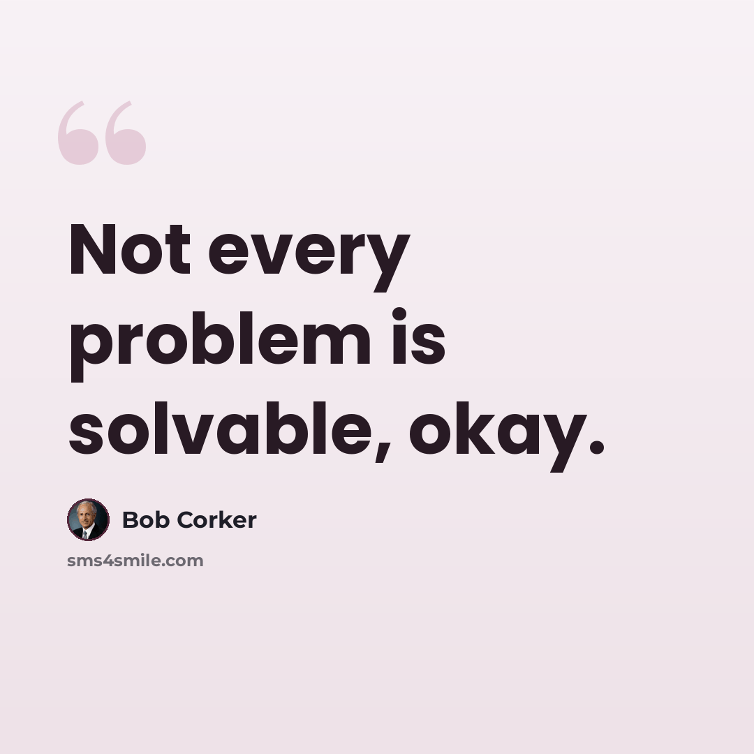 “Not every problem is solvable, okay.” quote by Bob Corker