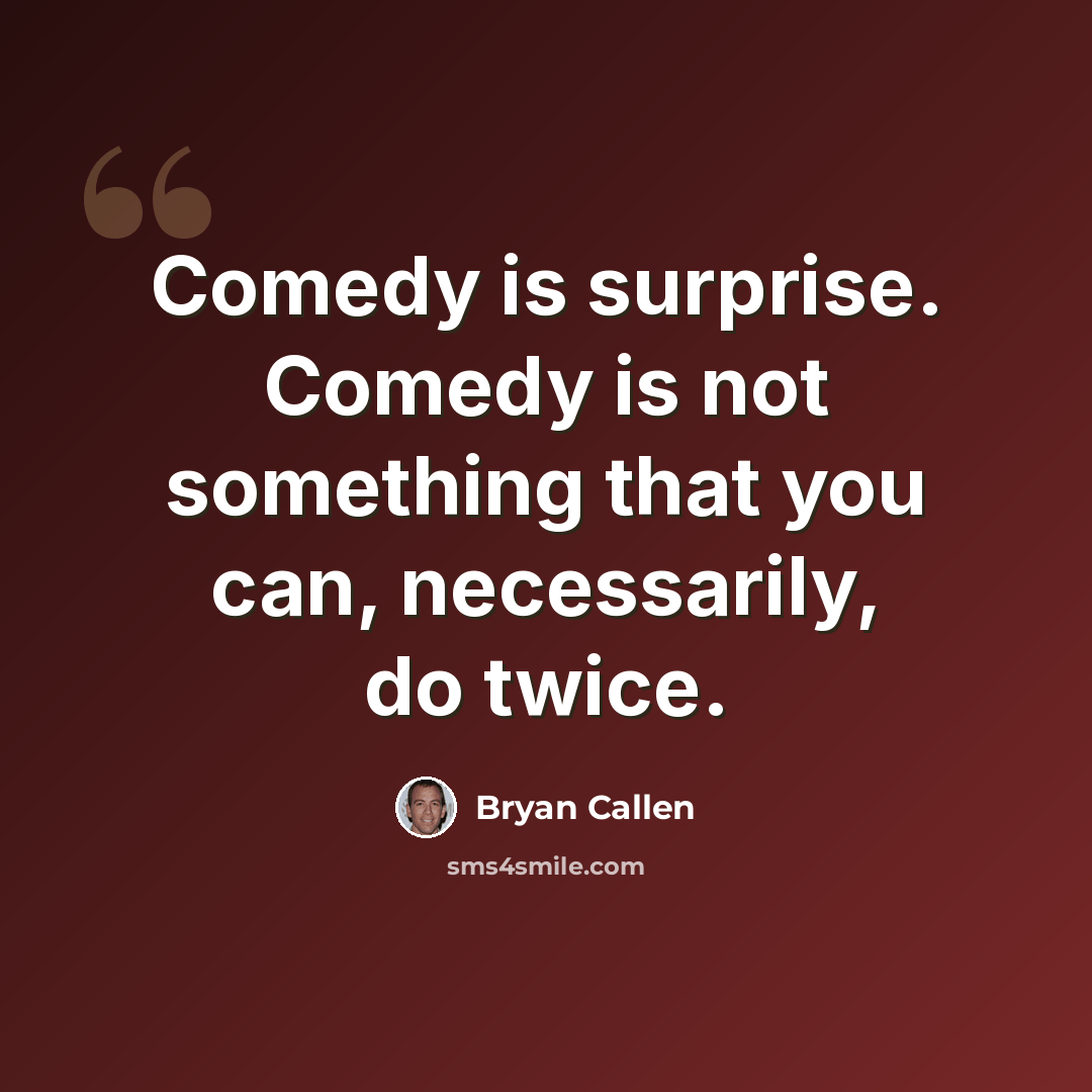 “Comedy is surprise. Comedy is not something that you can, necessarily, do twice.” quote by Bryan Callen