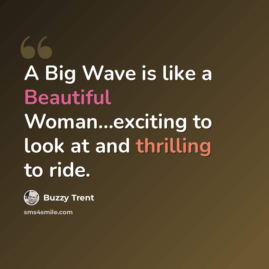 “A Big Wave is like a Beautiful Woman…exciting to look at and thrilling to ride.” quote by Buzzy Trent