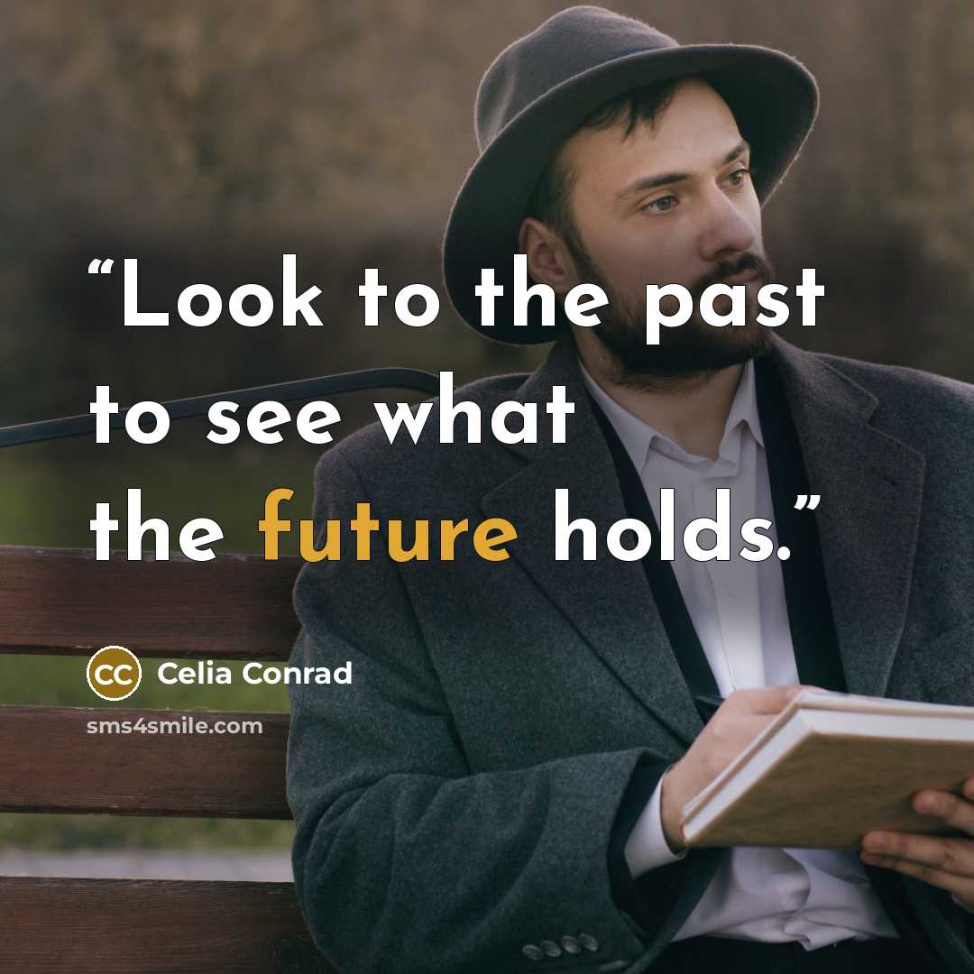 “Look to the past to see what the future holds.” quote by Celia Conrad