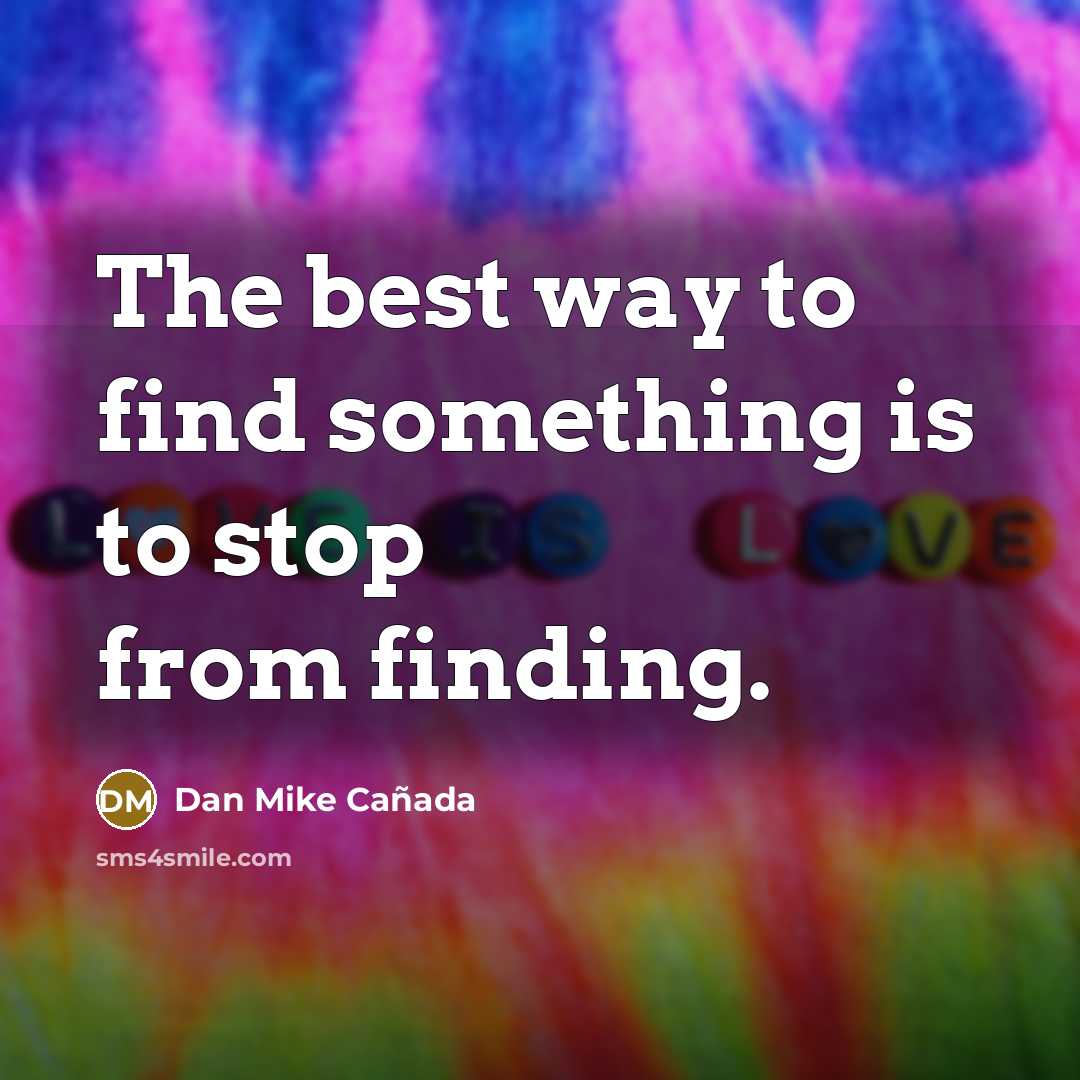 “The best way to find something is to stop from finding.” quote by Dan Mike Cañada
