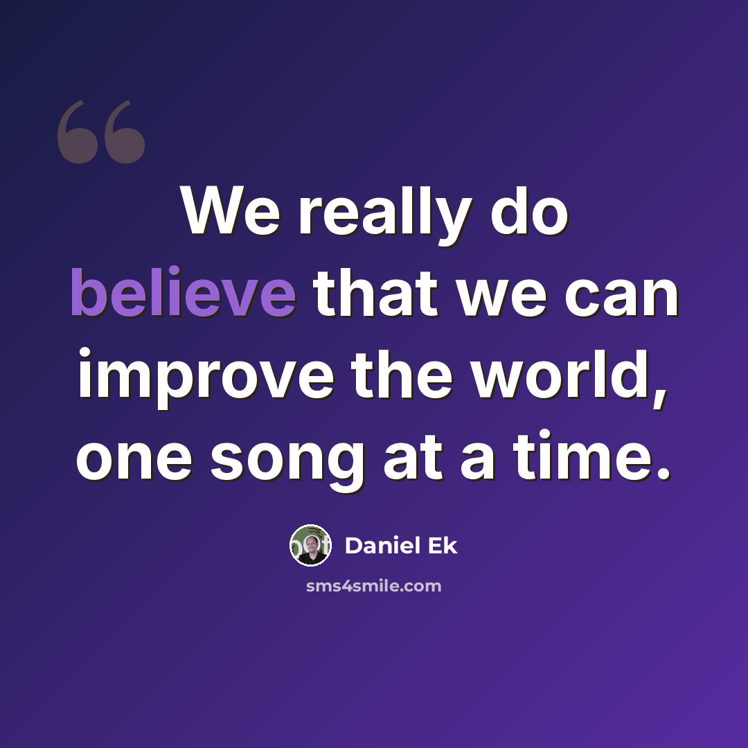 “We really do believe that we can improve the world, one song at a time.” quote by Daniel Ek