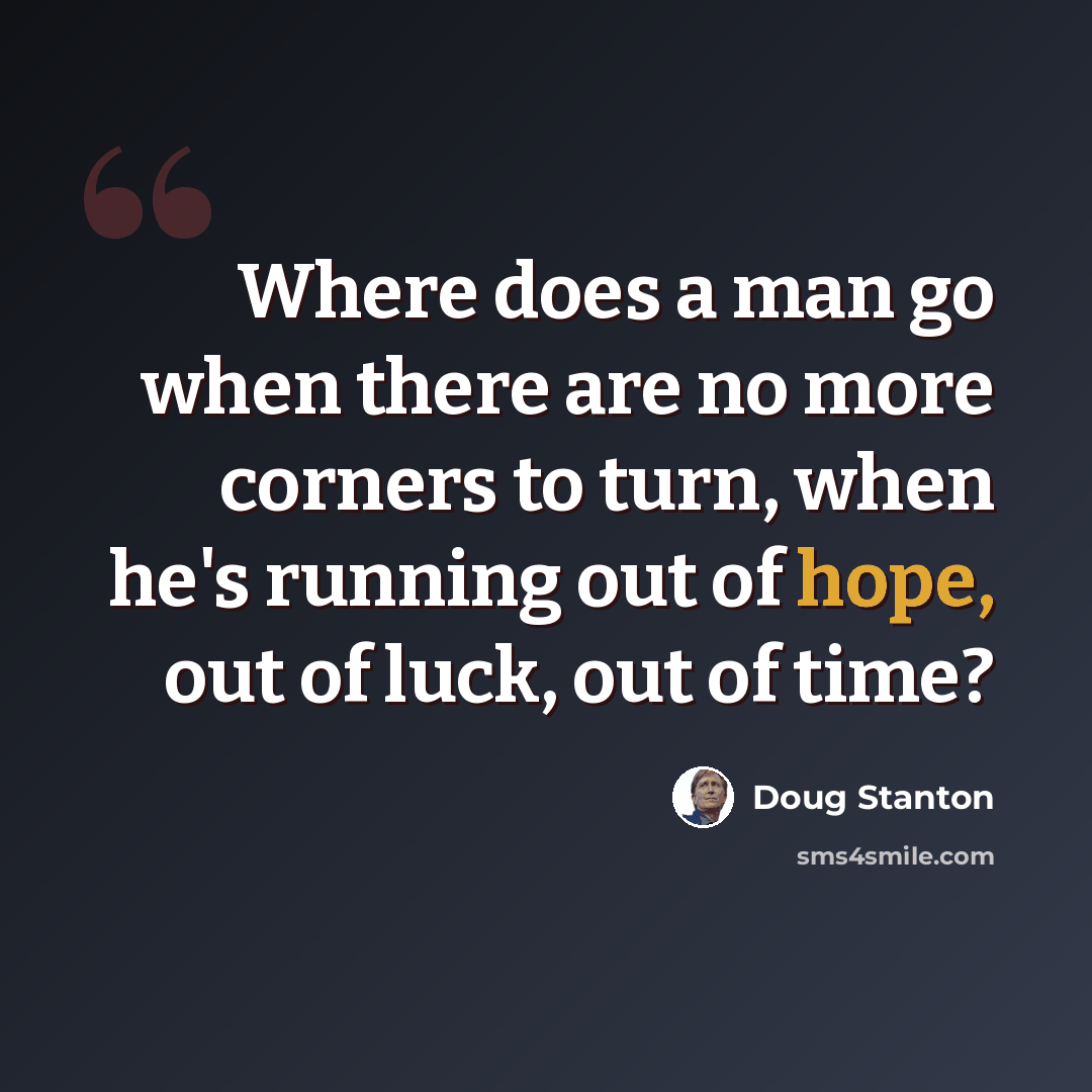 “Where does a man go when there are no more corners to turn, when he's running out of hope, out of luck, out of time?” quote by Doug Stanton