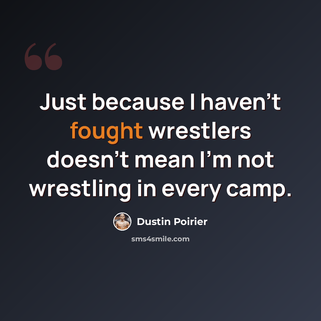 “Just because I haven't fought wrestlers doesn't mean I'm not wrestling in every camp.” quote by Dustin Poirier