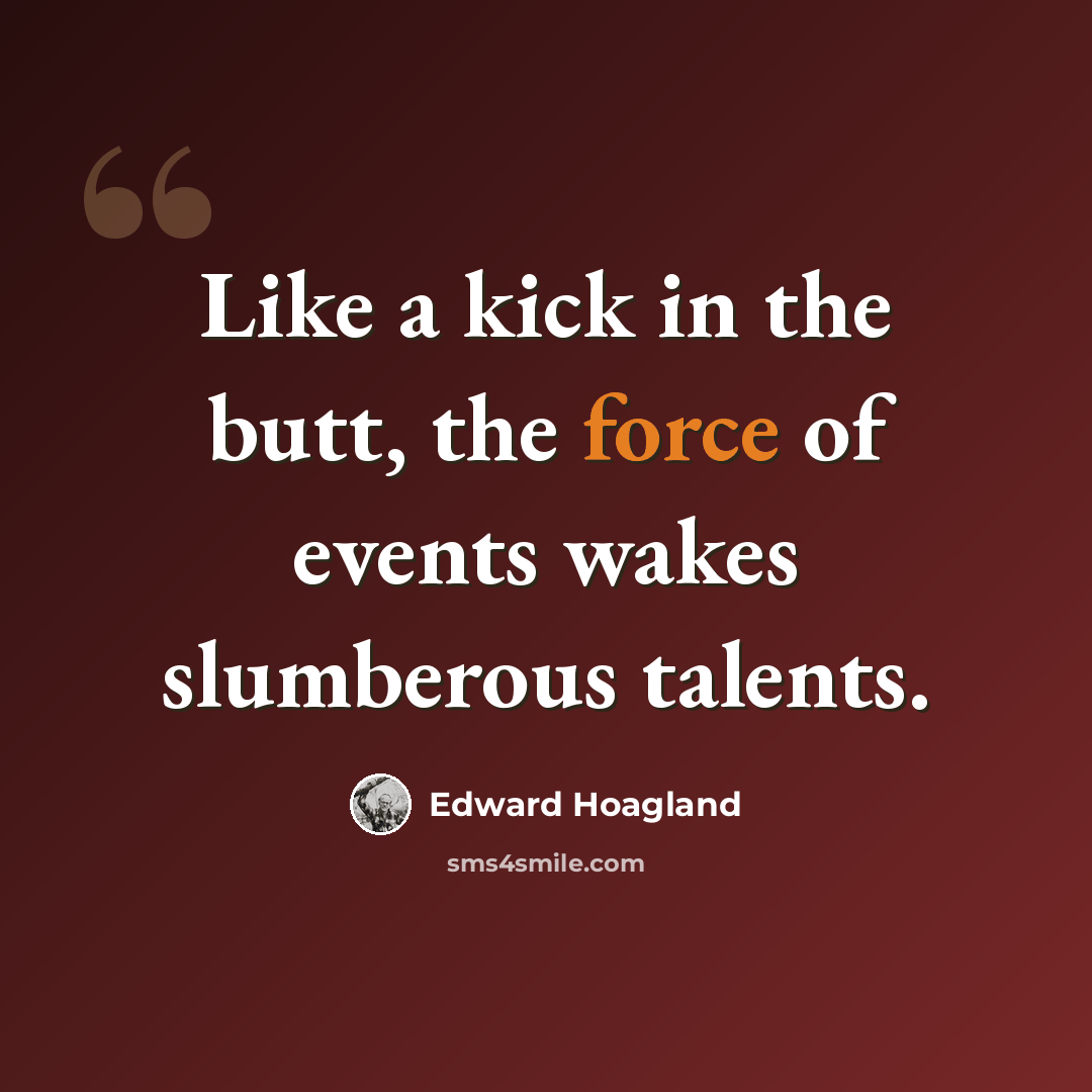 “Like a kick in the butt, the force of events wakes slumberous talents.” quote by Edward Hoagland