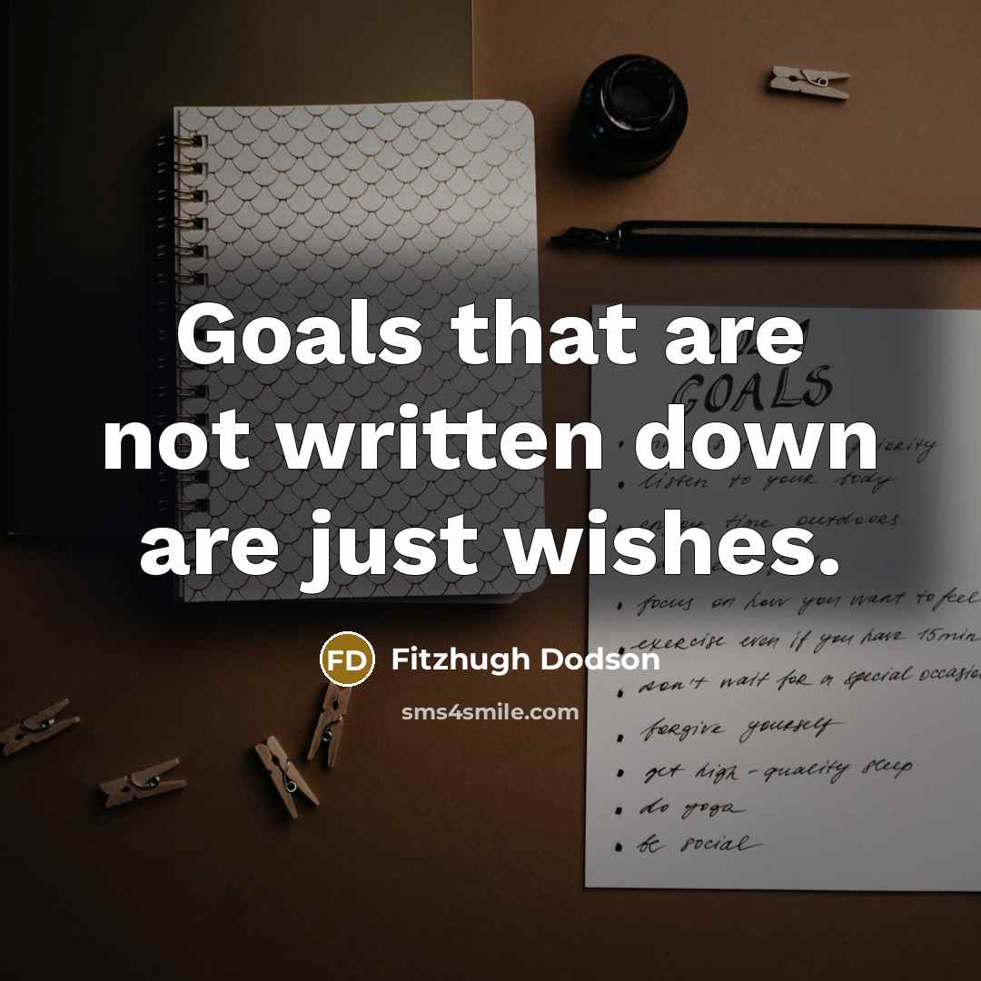 “Goals that are not written down are just wishes.” quote by Fitzhugh Dodson
