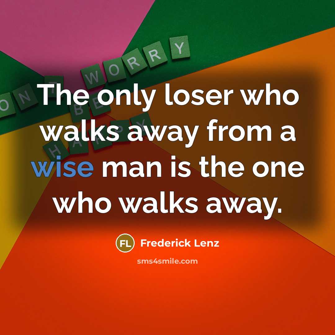“The only loser who walks away from a wise man is the one who walks away.” quote by Frederick Lenz