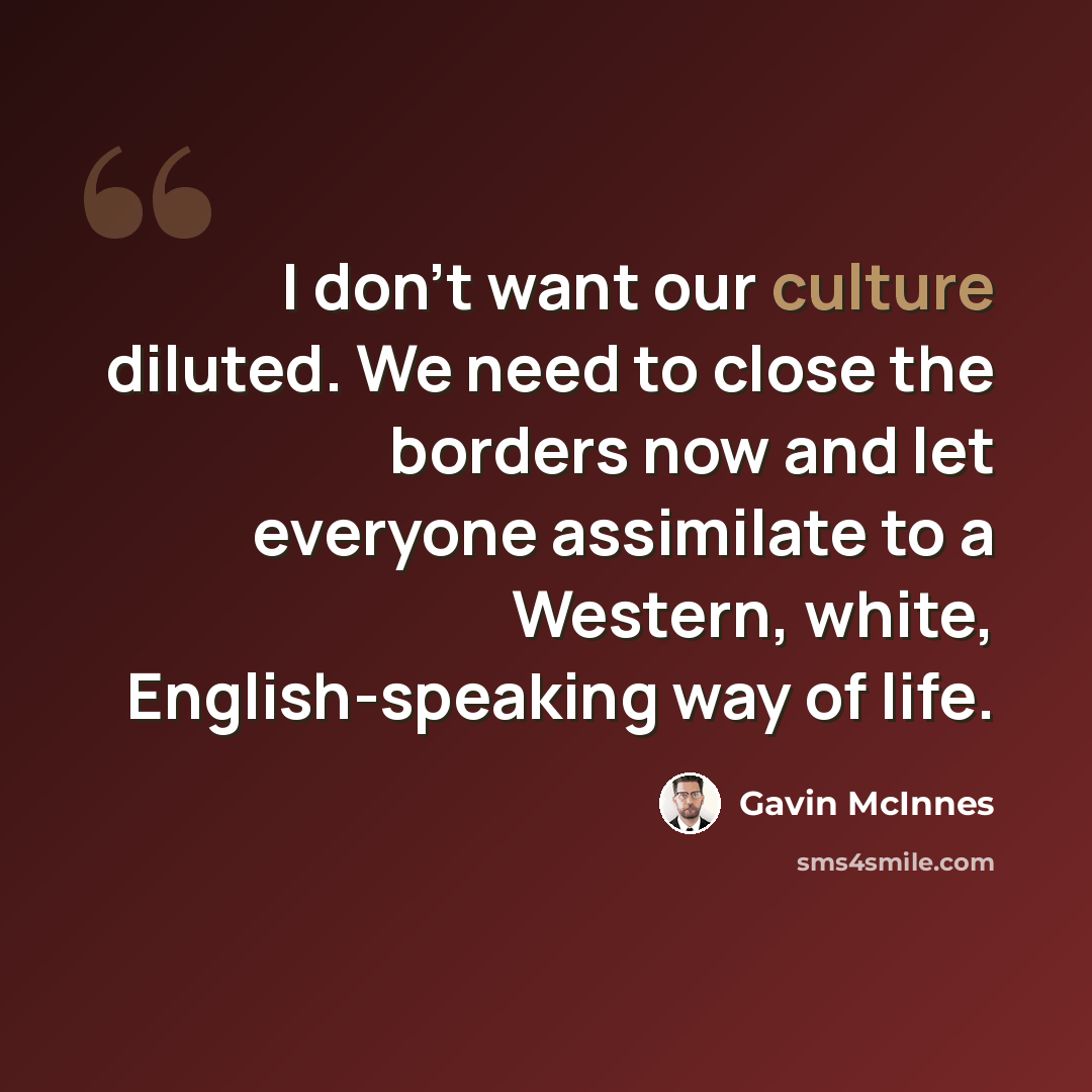 “I don't want our culture diluted. We need to close the borders now and let everyone assimilate to a Western, white, English-speaking way of life.” quote by Gavin McInnes