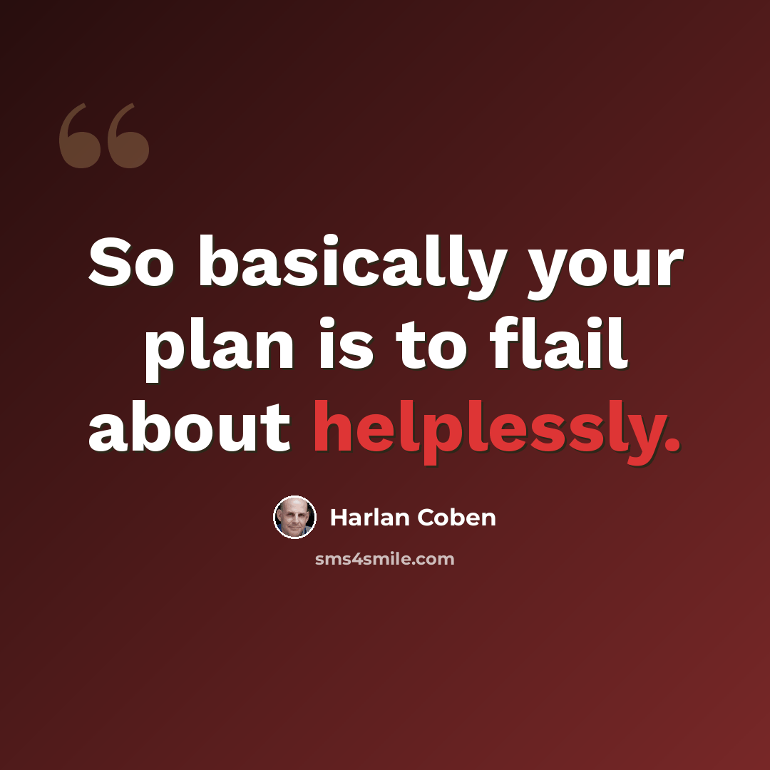 “So basically your plan is to flail about helplessly.” quote by Harlan Coben