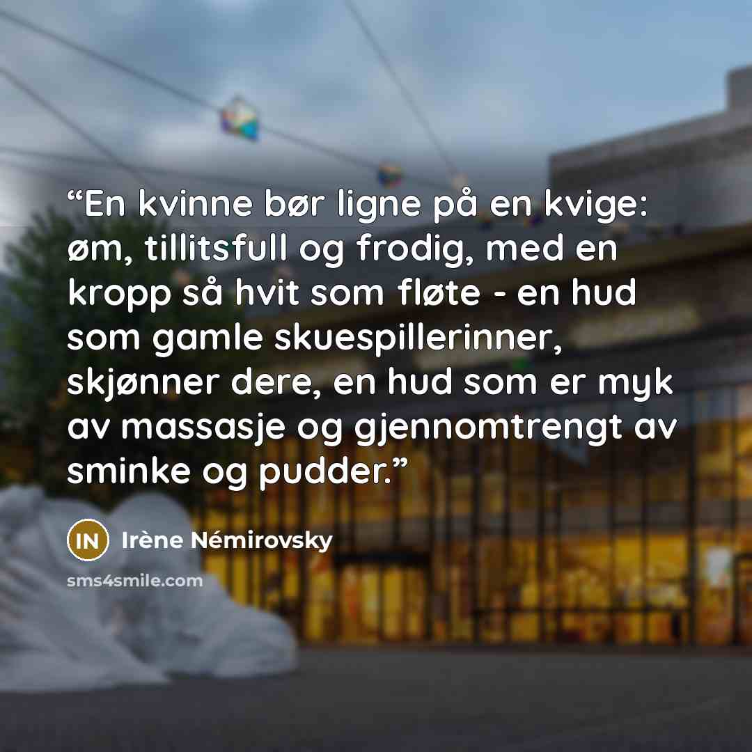 “En kvinne bør ligne på en kvige: øm, tillitsfull og frodig, med en kropp så hvit som fløte - en hud som gamle skuespillerinner, skjønner dere, en hud som er myk av massasje og gjennomtrengt av sminke og pudder.” quote by Irène Némirovsky