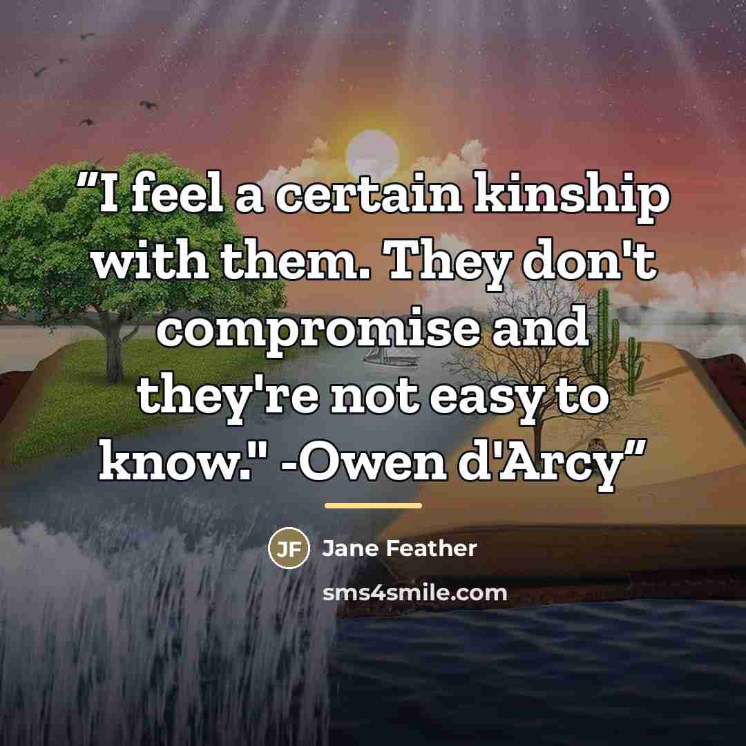 “I feel a certain kinship with them. They don't compromise and they're not easy to know." -Owen d'Arcy” quote by Jane Feather