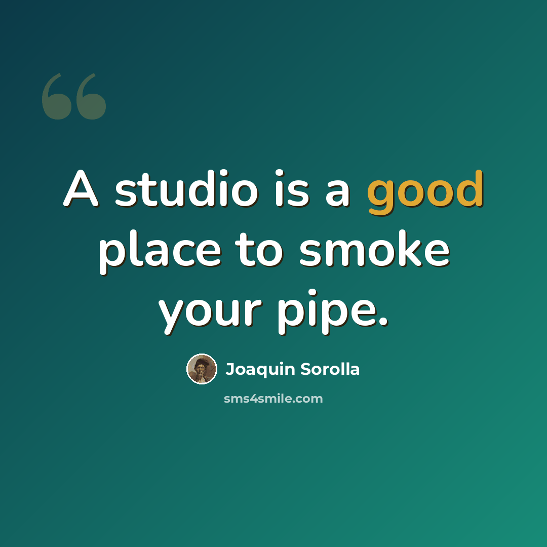 “A studio is a good place to smoke your pipe.” quote by Joaquin Sorolla