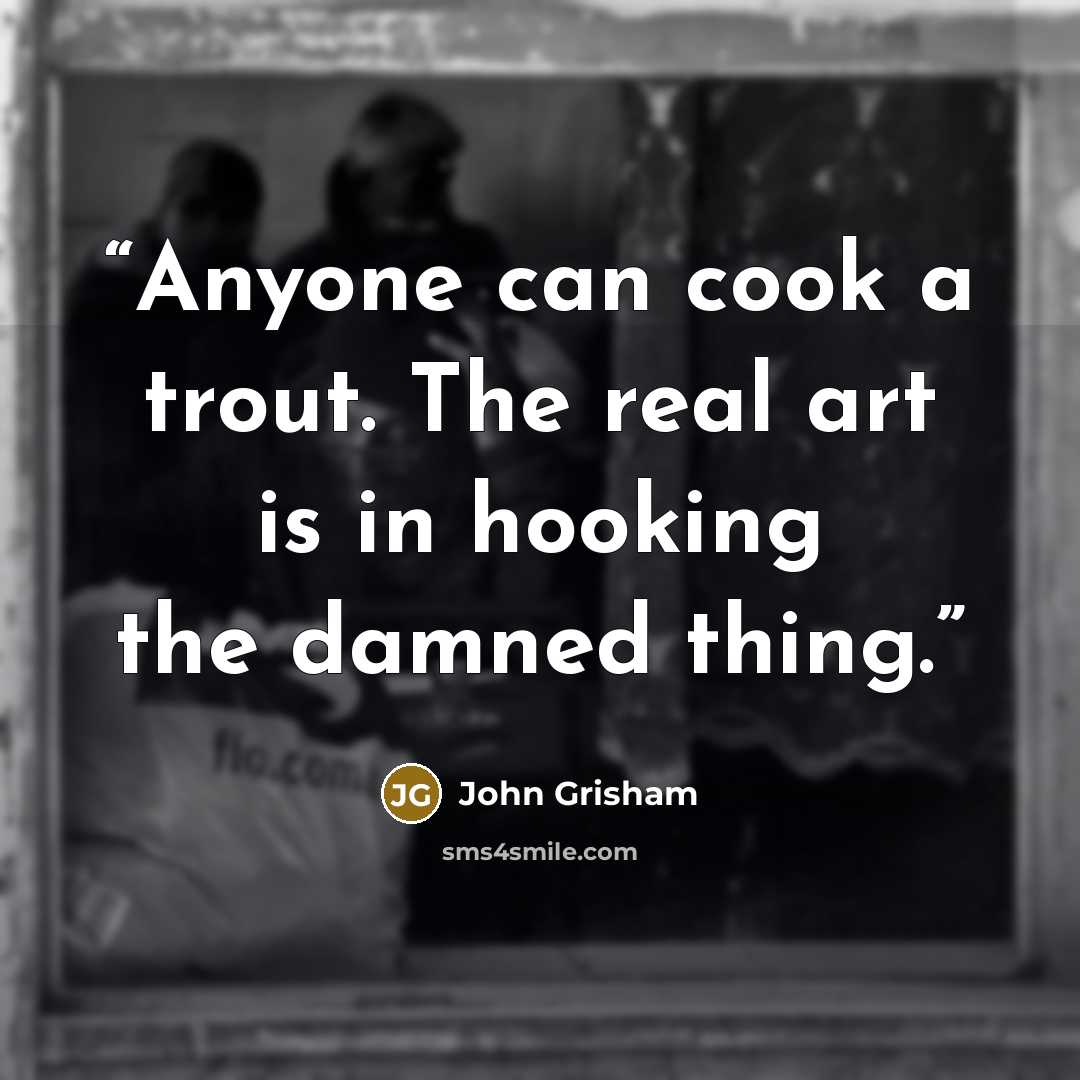 “Anyone can cook a trout. The real art is in hooking the damned thing.” quote by John Grisham