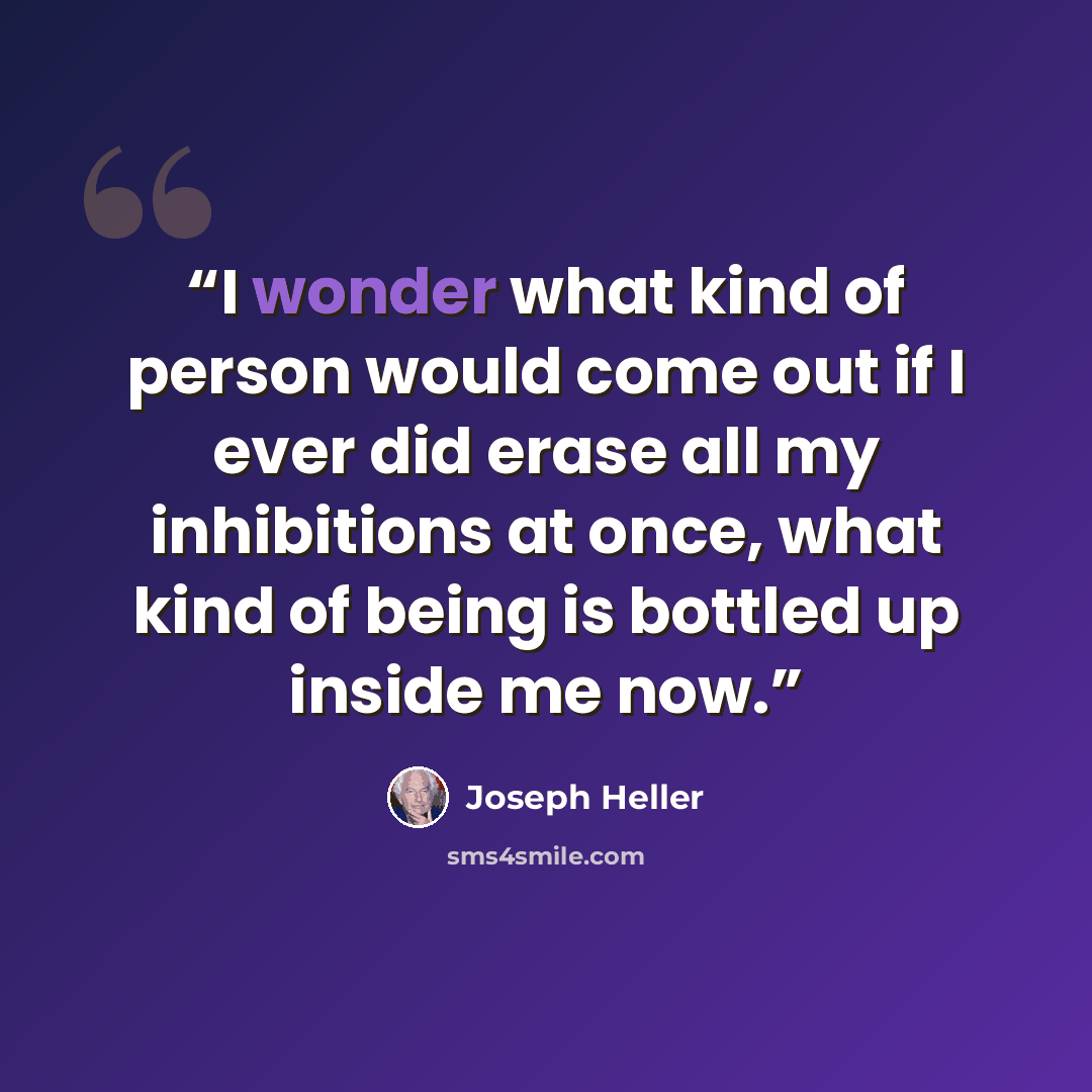 “I wonder what kind of person would come out if I ever did erase all my inhibitions at once, what kind of being is bottled up inside me now.” quote by Joseph Heller
