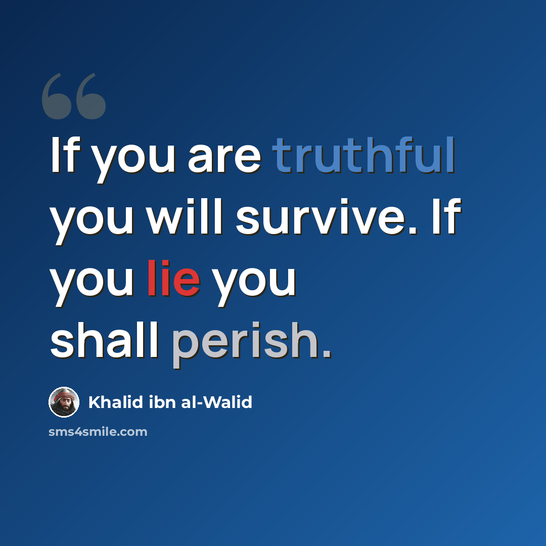 “If you are truthful you will survive. If you lie you shall perish.” quote by Khalid ibn al-Walid