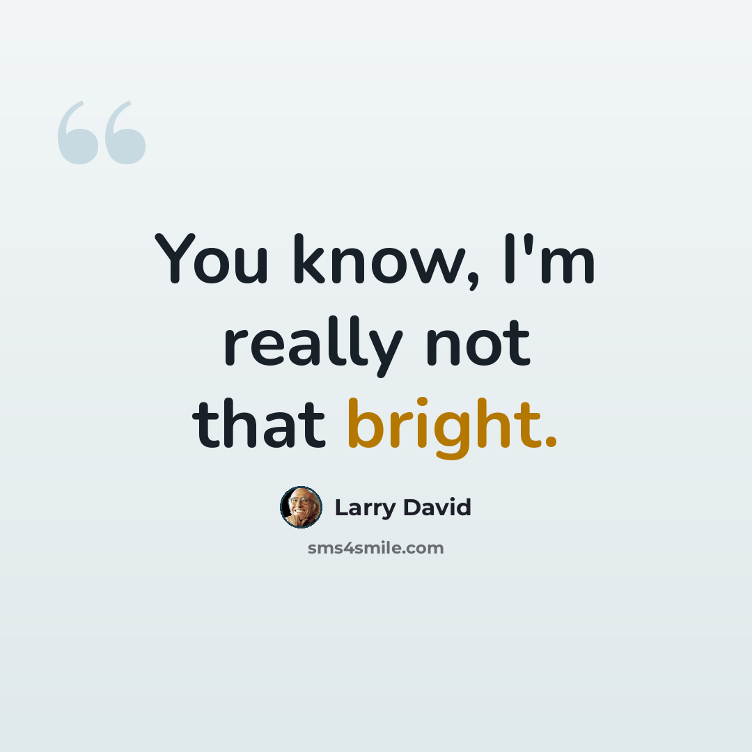 “You know, I'm really not that bright.” quote by Larry David