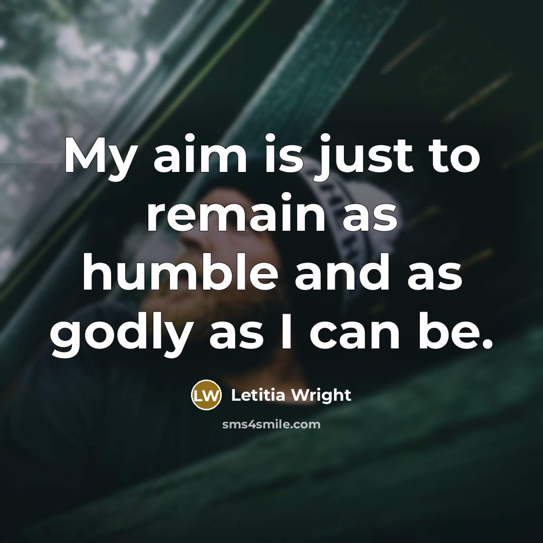 “My aim is just to remain as humble and as godly as I can be.” quote by Letitia Wright