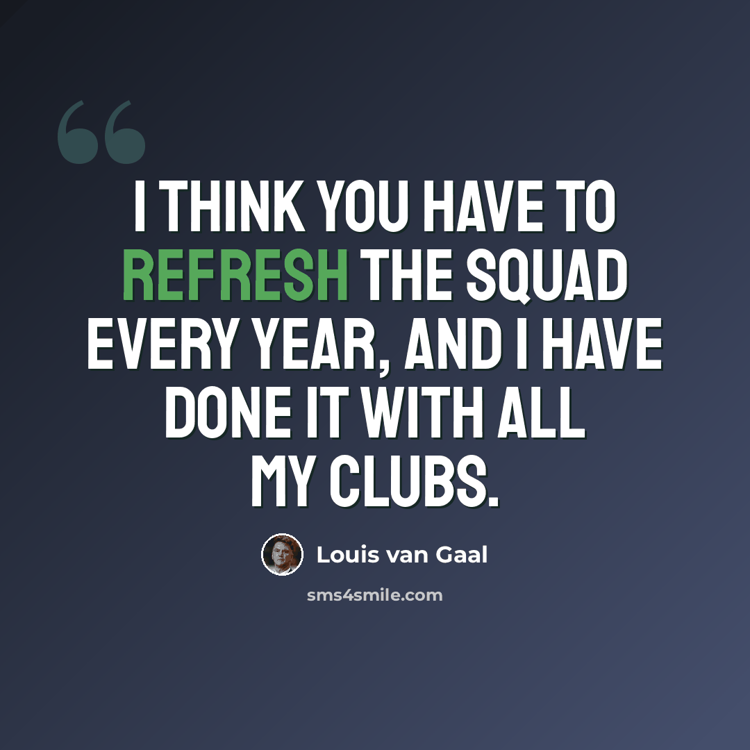 “I think you have to refresh the squad every year, and I have done it with all my clubs.” quote by Louis van Gaal