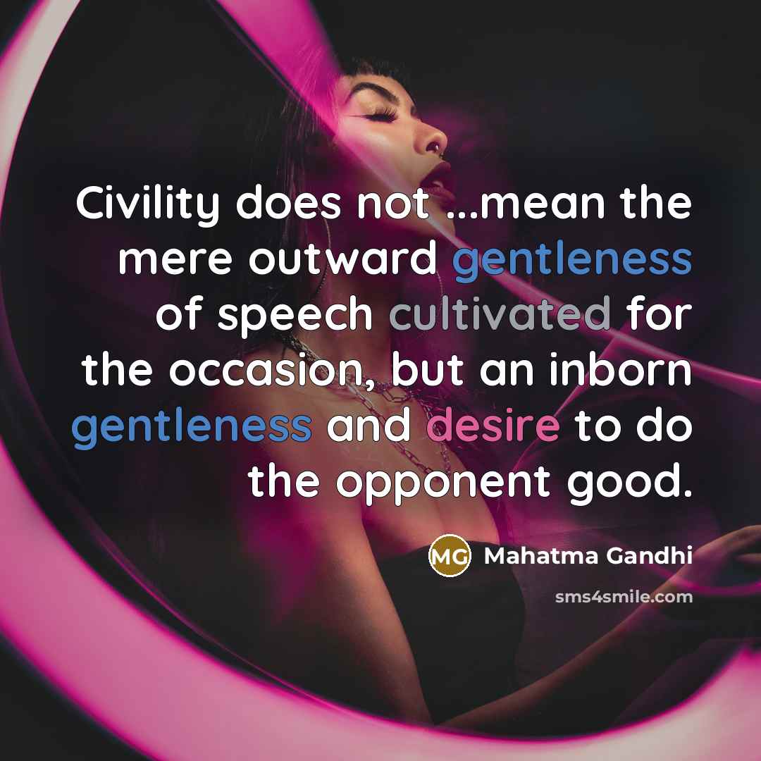 “Civility does not ...mean the mere outward gentleness of speech cultivated for the occasion, but an inborn gentleness and desire to do the opponent good.” quote by Mahatma Gandhi