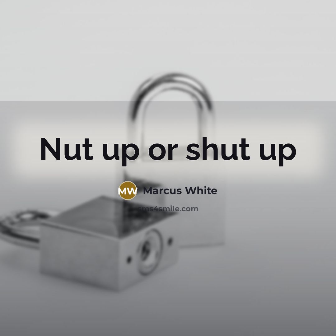 “Nut up or shut up” quote by Marcus White