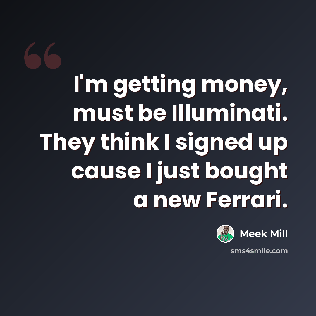 “I'm getting money, must be Illuminati. They think I signed up cause I just bought a new Ferrari.” quote by Meek Mill