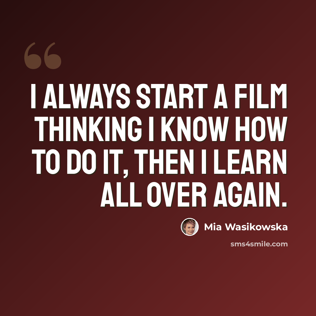 “I always start a film thinking I know how to do it, then I learn all over again.” quote by Mia Wasikowska