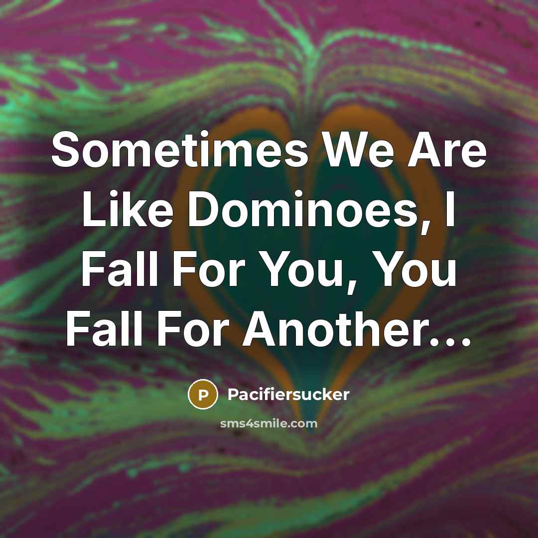 “Sometimes We Are Like Dominoes, I Fall For You, You Fall For Another...” quote by Pacifiersucker