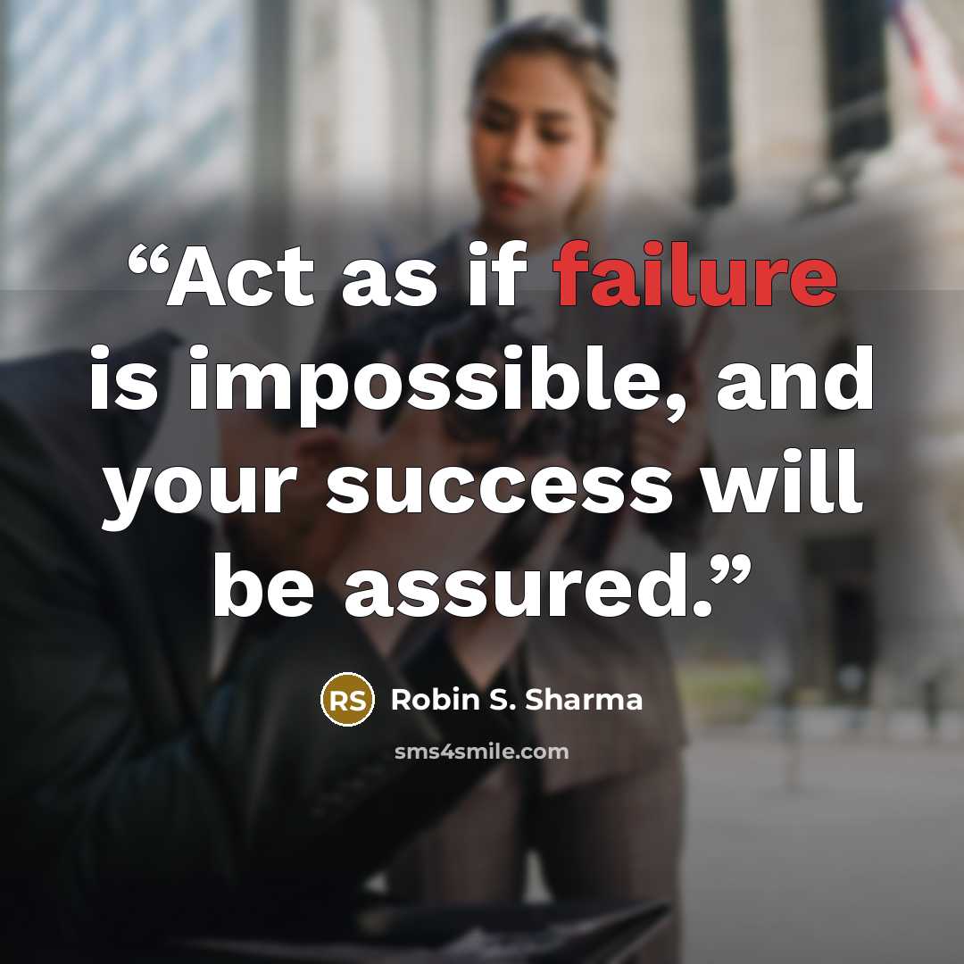 “Act as if failure is impossible, and your success will be assured.” quote by Robin S. Sharma