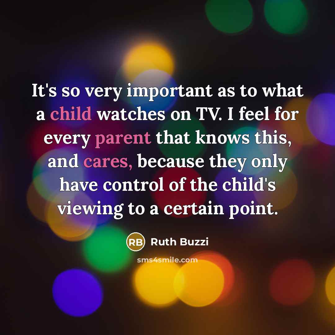 “It's so very important as to what a child watches on TV. I feel for every parent that knows this, and cares, because they only have control of the child's viewing to a certain point.” quote by Ruth Buzzi