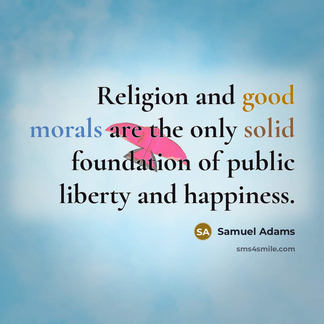 “Religion and good morals are the only solid foundation of public liberty and happiness.” quote by Samuel Adams