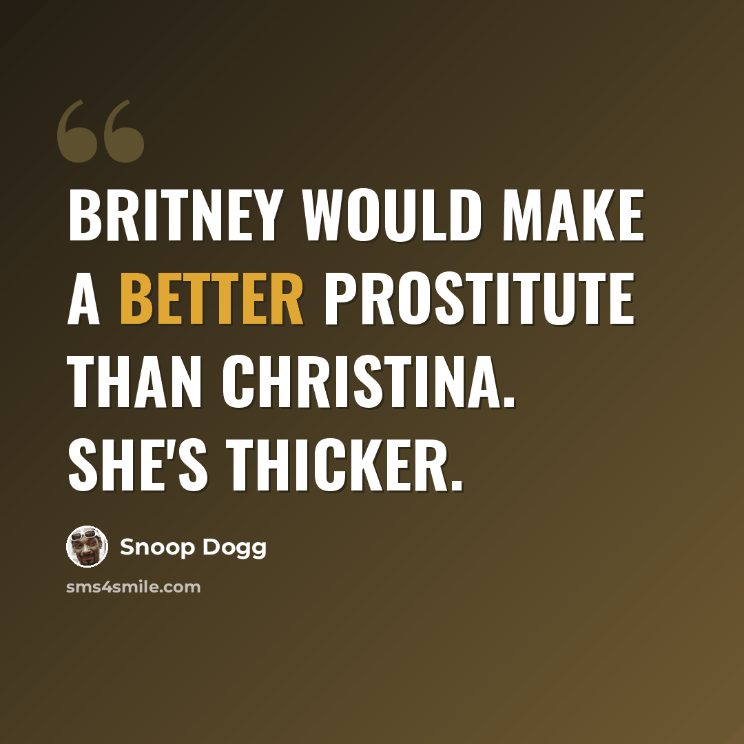 “Britney would make a better prostitute than Christina. She's thicker.” quote by Snoop Dogg