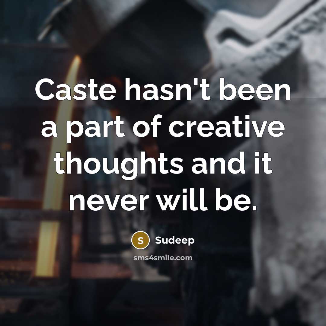 “Caste hasn't been a part of creative thoughts and it never will be.” quote by Sudeep