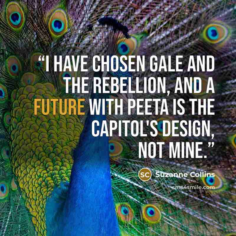 “I have chosen Gale and the rebellion, and a future with Peeta is the Capitol's design, not mine.” quote by Suzanne Collins