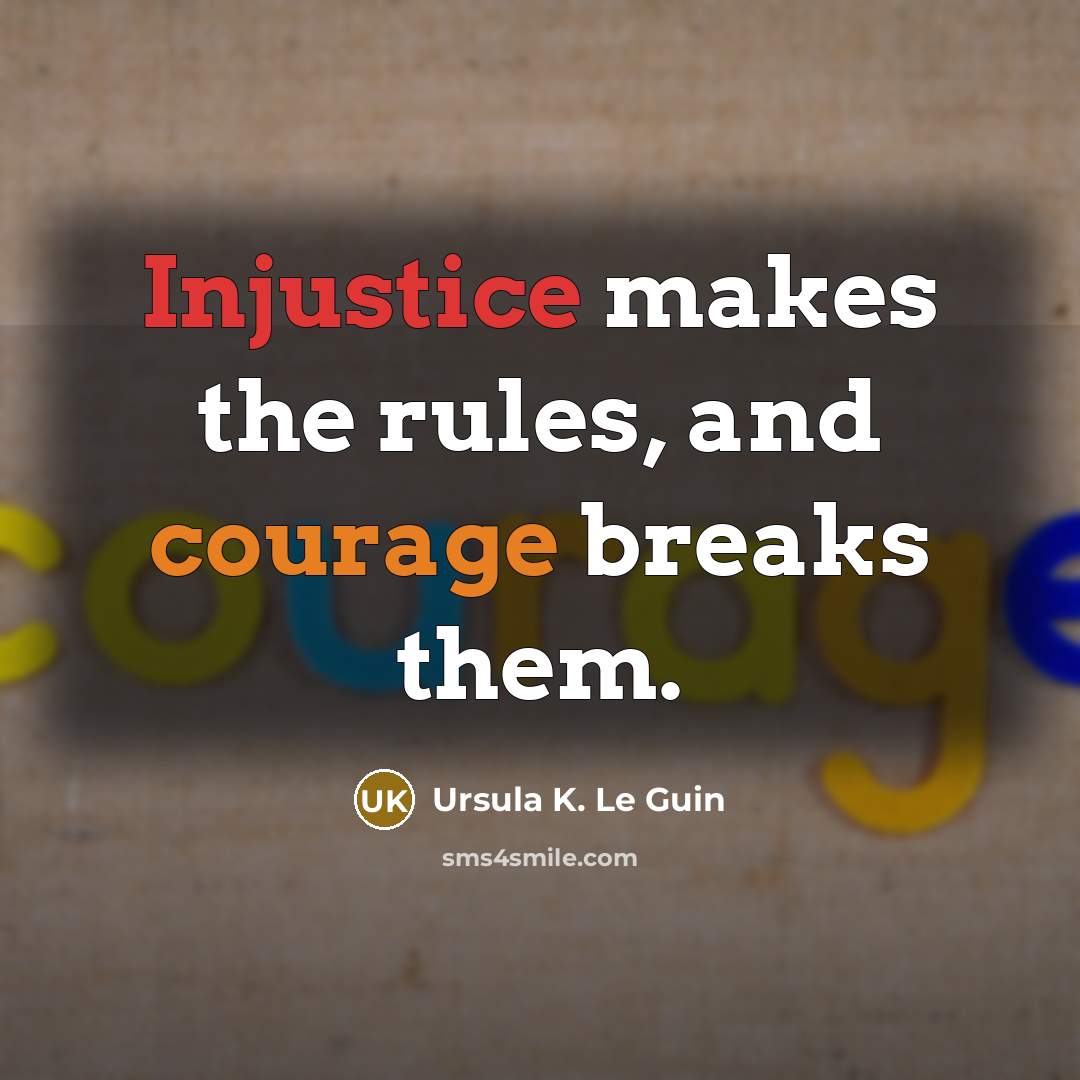 “Injustice makes the rules, and courage breaks them.” quote by Ursula K. Le Guin