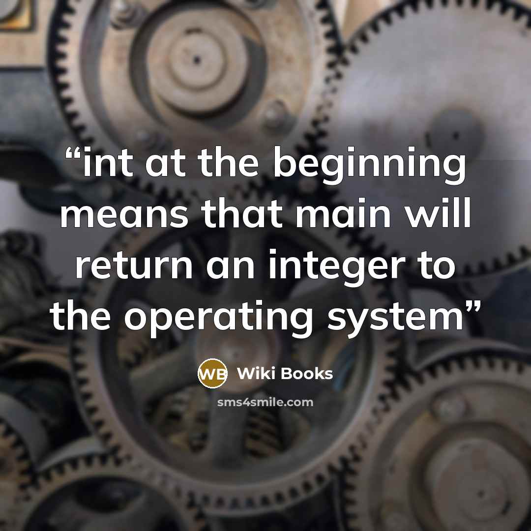 “int at the beginning means that main will return an integer to the operating system” quote by Wiki Books