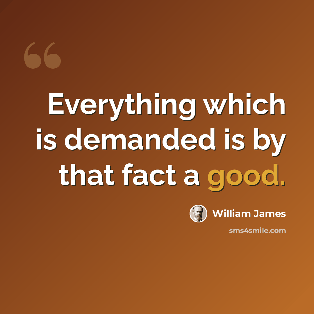 “Everything which is demanded is by that fact a good.” quote by William James