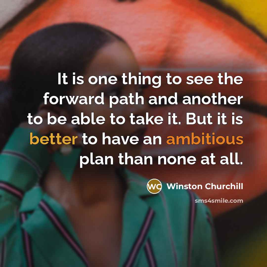 “It is one thing to see the forward path and another to be able to take it. But it is better to have an ambitious plan than none at all.” quote by Winston Churchill