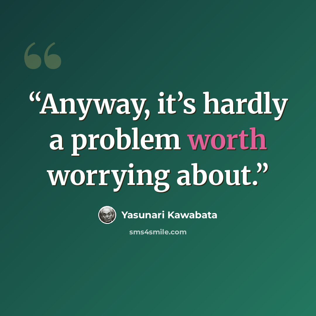“Anyway, it’s hardly a problem worth worrying about.” quote by Yasunari Kawabata
