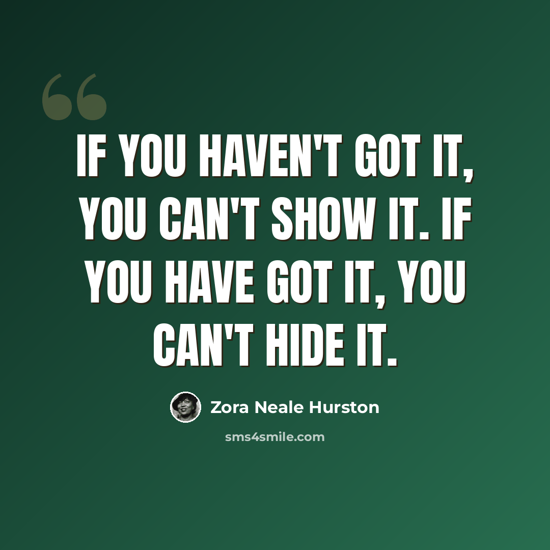 “If you haven't got it, you can't show it. If you have got it, you can't hide it.” quote by Zora Neale Hurston
