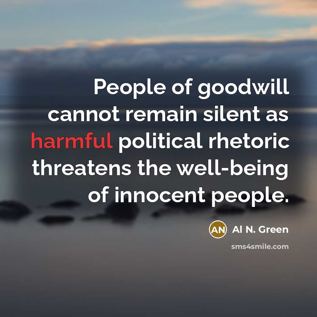 “People of goodwill cannot remain silent as harmful political rhetoric threatens the well-being of innocent people.” quote by Al N. Green