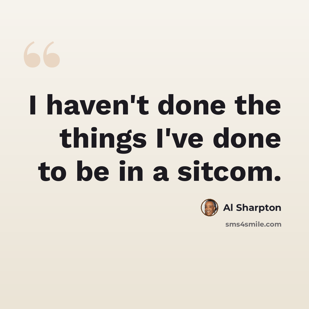 “I haven't done the things I've done to be in a sitcom.” quote by Al Sharpton