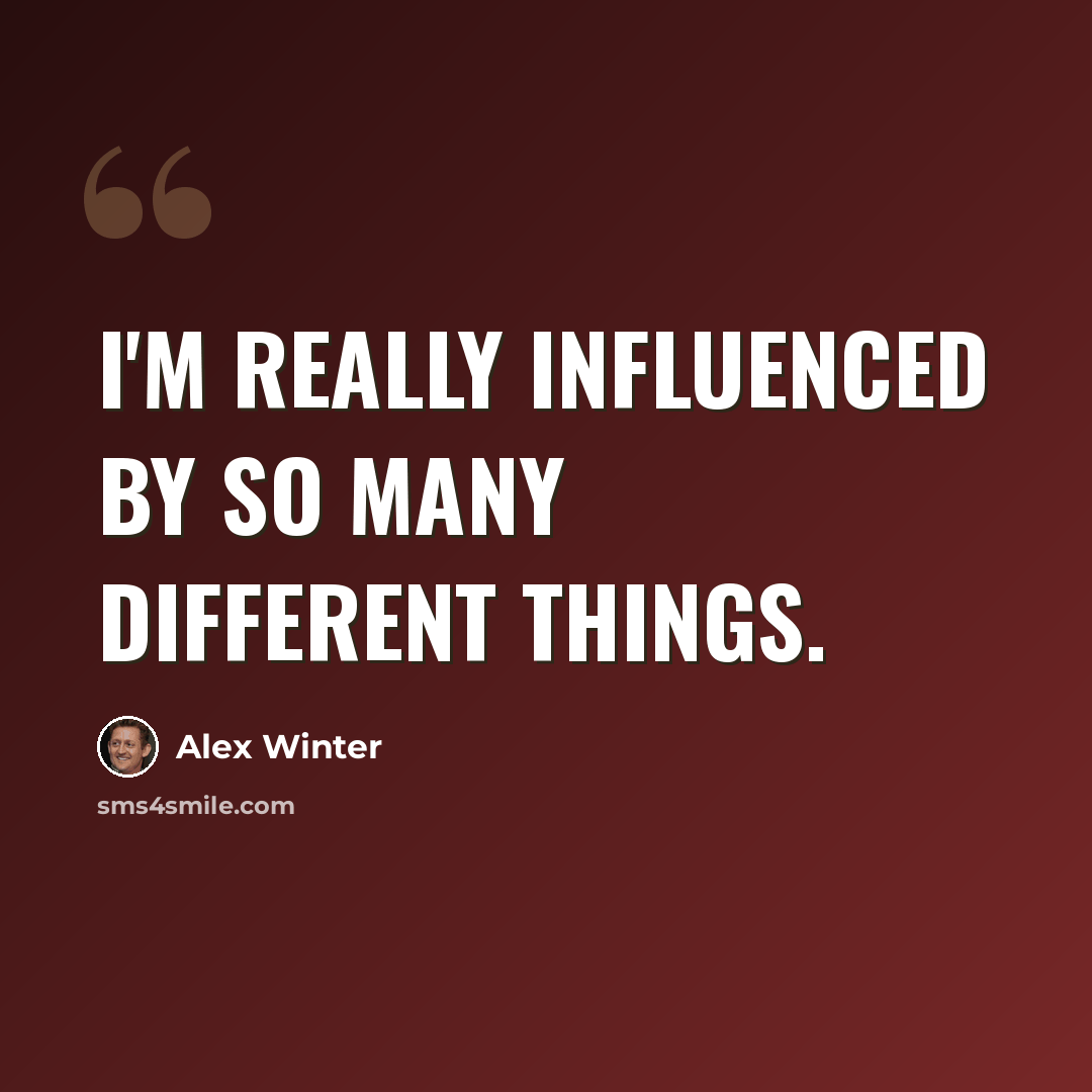 “I'm really influenced by so many different things.” quote by Alex Winter